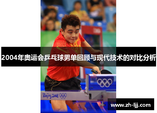 2004年奥运会乒乓球男单回顾与现代技术的对比分析 2004年奥运会乒乓球男单回顾与现代技术的对比分析
