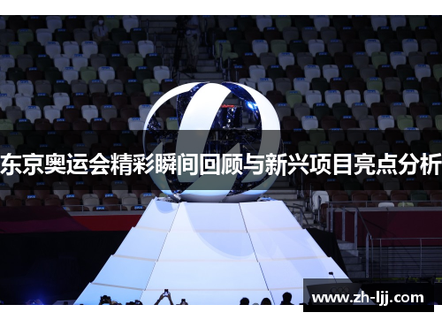 东京奥运会精彩瞬间回顾与新兴项目亮点分析 东京奥运会精彩瞬间回顾与新兴项目亮点分析
