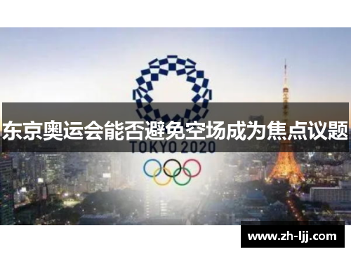 东京奥运会能否避免空场成为焦点议题 东京奥运会能否避免空场成为焦点议题