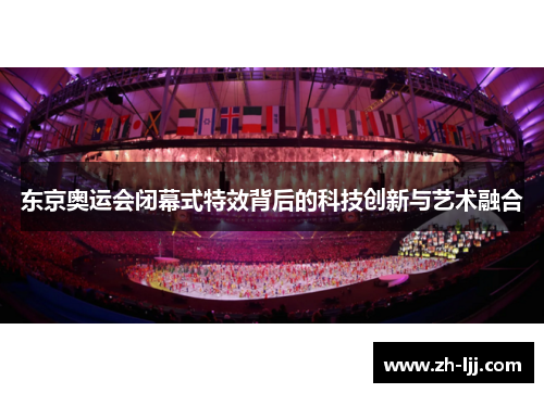 东京奥运会闭幕式特效背后的科技创新与艺术融合 东京奥运会闭幕式特效背后的科技创新与艺术融合