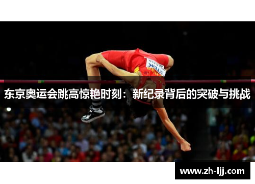 东京奥运会跳高惊艳时刻:新纪录背后的突破与挑战 东京奥运会跳高惊艳时刻:新纪录背后的突破与挑战