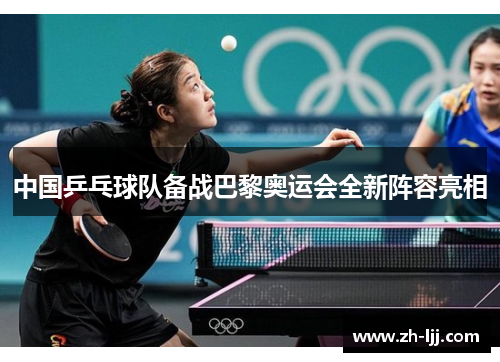 中国乒乓球队备战巴黎奥运会全新阵容亮相 中国乒乓球队备战巴黎奥运会全新阵容亮相