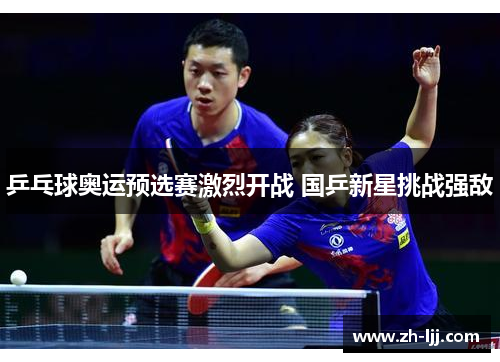 乒乓球奥运预选赛激烈开战 国乒新星挑战强敌 乒乓球奥运预选赛激烈开战 国乒新星挑战强敌