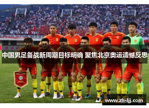 中国男足备战新周期目标明确 聚焦北京奥运遗憾反思 中国男足备战新周期目标明确 聚焦北京奥运遗憾反思