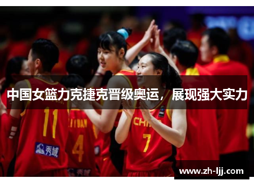 中国女篮力克捷克晋级奥运,展现强大实力 中国女篮力克捷克晋级奥运,展现强大实力