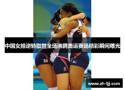 中国女排逆转取胜全场沸腾奥运赛场精彩瞬间曝光 中国女排逆转取胜全场沸腾奥运赛场精彩瞬间曝光
