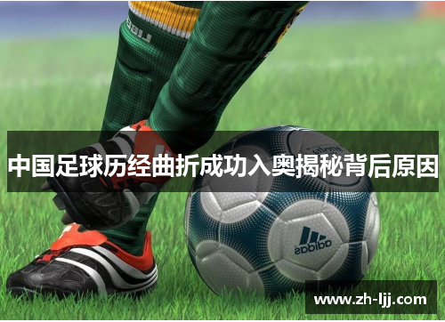 中国足球历经曲折成功入奥揭秘背后原因 中国足球历经曲折成功入奥揭秘背后原因