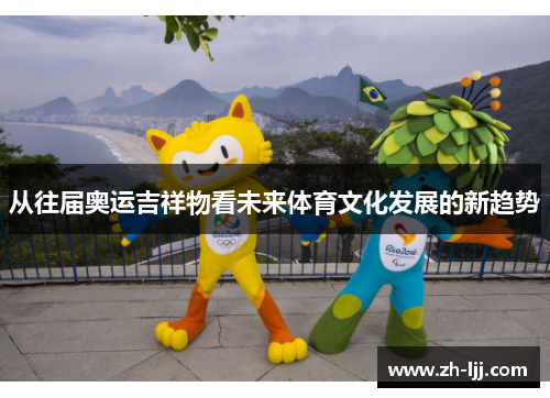 从往届奥运吉祥物看未来体育文化发展的新趋势 从往届奥运吉祥物看未来体育文化发展的新趋势