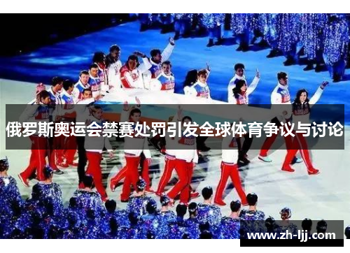 俄罗斯奥运会禁赛处罚引发全球体育争议与讨论