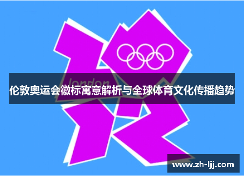 伦敦奥运会徽标寓意解析与全球体育文化传播趋势