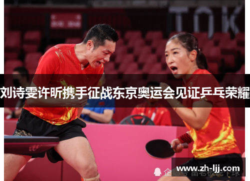 刘诗雯许昕携手征战东京奥运会见证乒乓荣耀