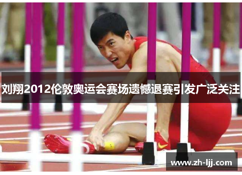 刘翔2012伦敦奥运会赛场遗憾退赛引发广泛关注