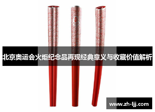 北京奥运会火炬纪念品再现经典意义与收藏价值解析