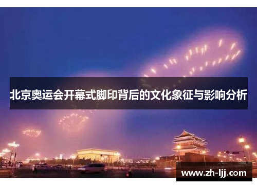 北京奥运会开幕式脚印背后的文化象征与影响分析