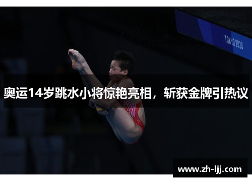 奥运14岁跳水小将惊艳亮相,斩获金牌引热议 奥运14岁跳水小将惊艳亮相,斩获金牌引热议