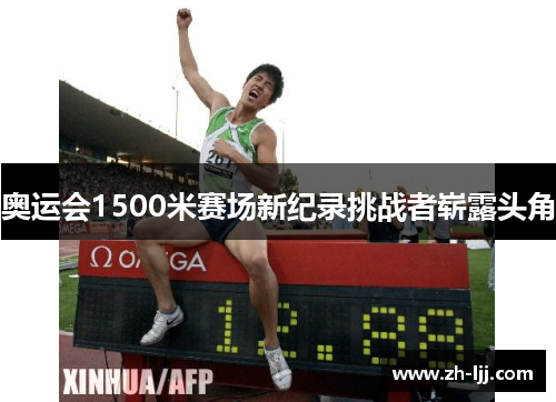奥运会1500米赛场新纪录挑战者崭露头角 奥运会1500米赛场新纪录挑战者崭露头角